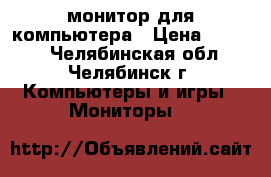 монитор для компьютера › Цена ­ 2 000 - Челябинская обл., Челябинск г. Компьютеры и игры » Мониторы   